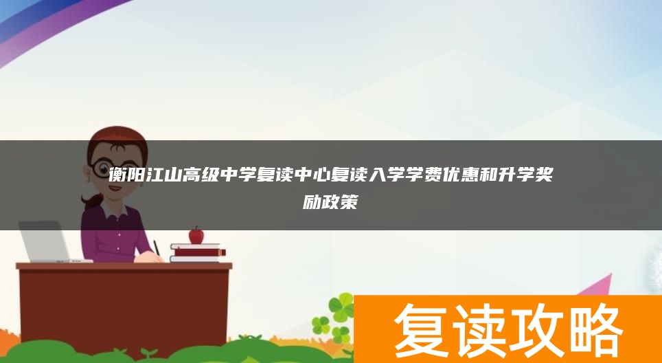 衡阳江山高级中学复读中心复读入学学费优惠和升学奖励政策