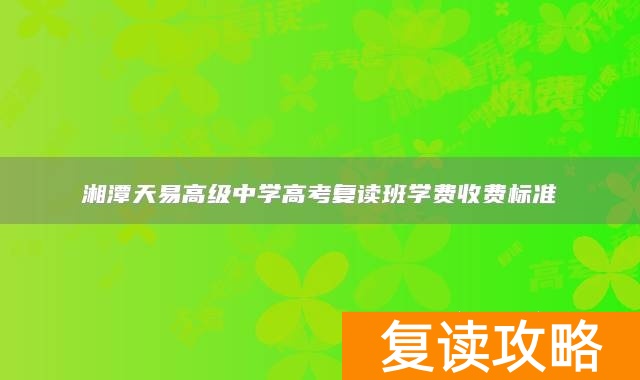 湘潭天易高级中学高考复读班学费收费标准