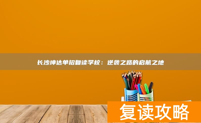 长沙坤达单招复读学校：逆袭之路的启航之地