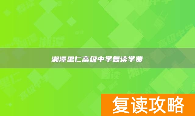 湘潭里仁高级中学复读学费