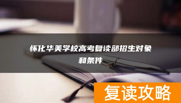 怀化华美学校高考复读部招生对象和条件