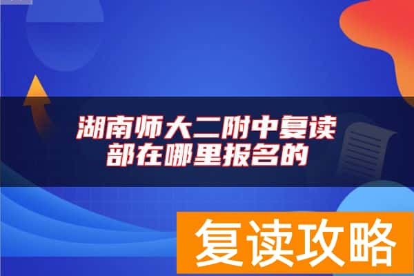 湖南师大二附中复读部在哪里报名的