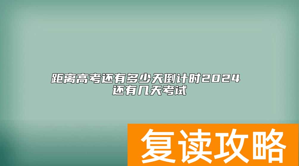 距离高考还有多少天倒计时2024 还有几天考试
