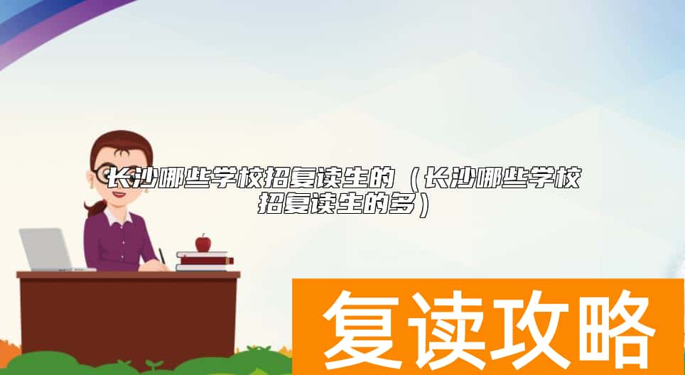 长沙哪些学校招复读生的（长沙哪些学校招复读生的多）