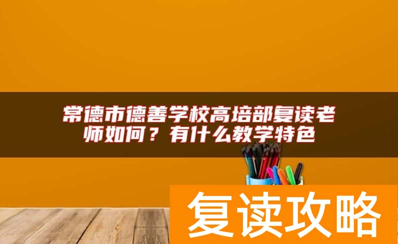 常德市德善学校高培部复读老师如何？有什么教学特色
