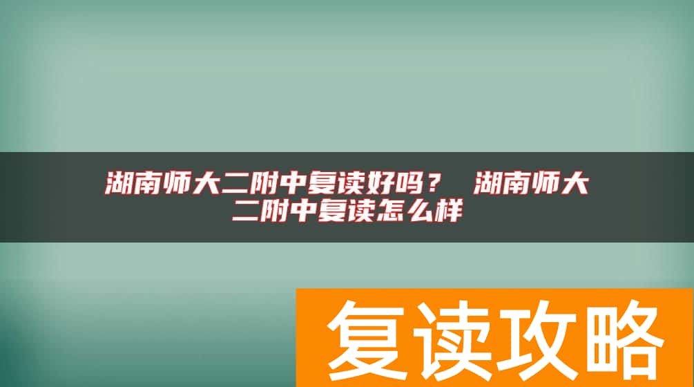 湖南师大二附中复读好吗？ 湖南师大二附中复读怎么样