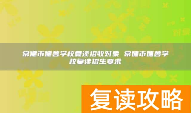 常德市德善学校复读招收对象 常德市德善学校复读招生要求