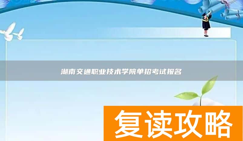 湖南交通职业技术学院单招考试报名