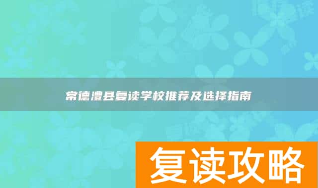 常德澧县复读学校推荐及选择指南