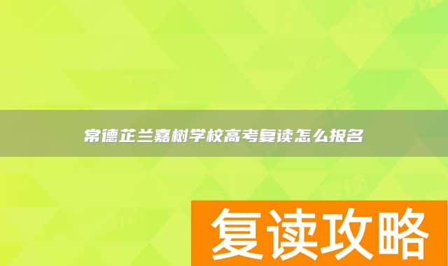 常德芷兰嘉树学校高考复读怎么报名